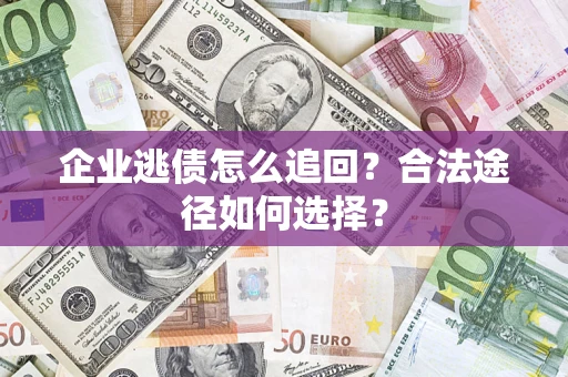 北京企业逃债怎么追回？合法途径如何选择？