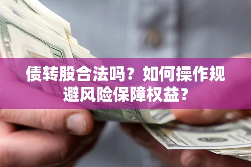 北京债转股合法吗？如何操作规避风险保障权益？