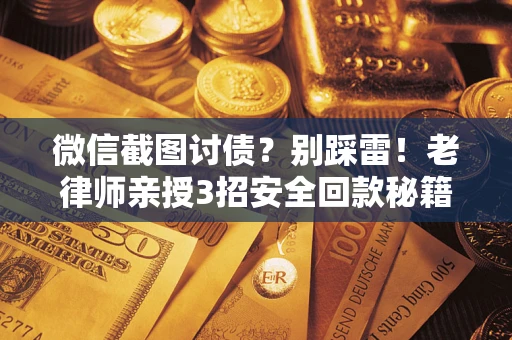 北京微信截图讨债？别踩雷！老律师亲授3招安全回款秘籍