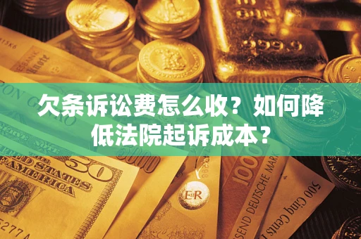 北京欠条诉讼费怎么收？如何降低法院起诉成本？